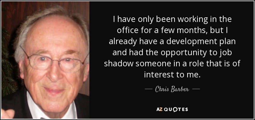 I have only been working in the office for a few months, but I already have a development plan and had the opportunity to job shadow someone in a role that is of interest to me. - Chris Barber