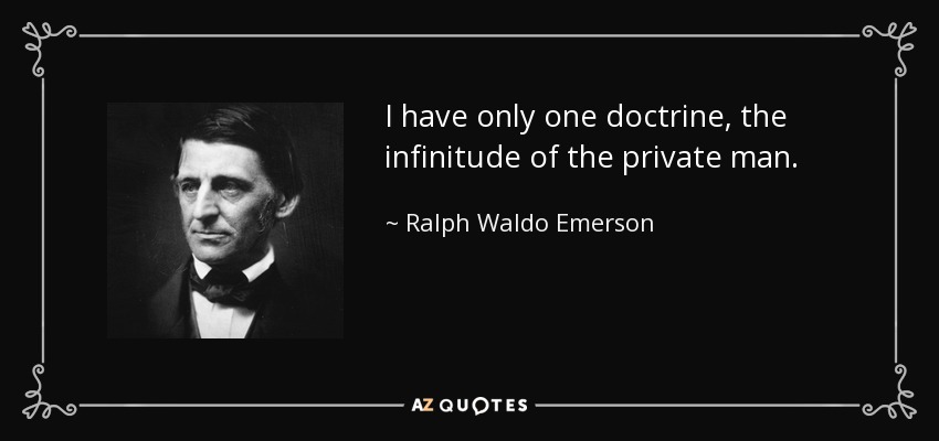 I have only one doctrine, the infinitude of the private man. - Ralph Waldo Emerson