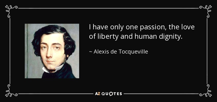 I have only one passion, the love of liberty and human dignity. - Alexis de Tocqueville