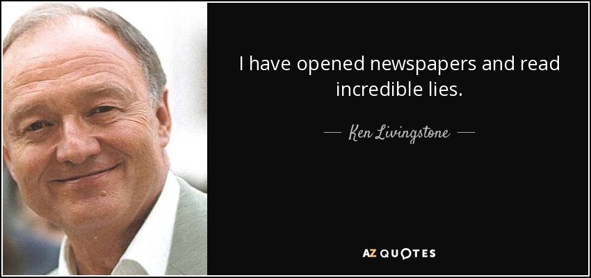 I have opened newspapers and read incredible lies. - Ken Livingstone