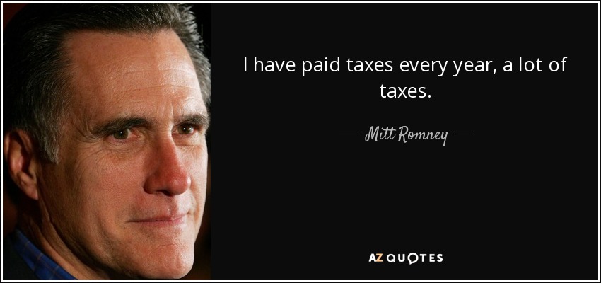 I have paid taxes every year, a lot of taxes. - Mitt Romney