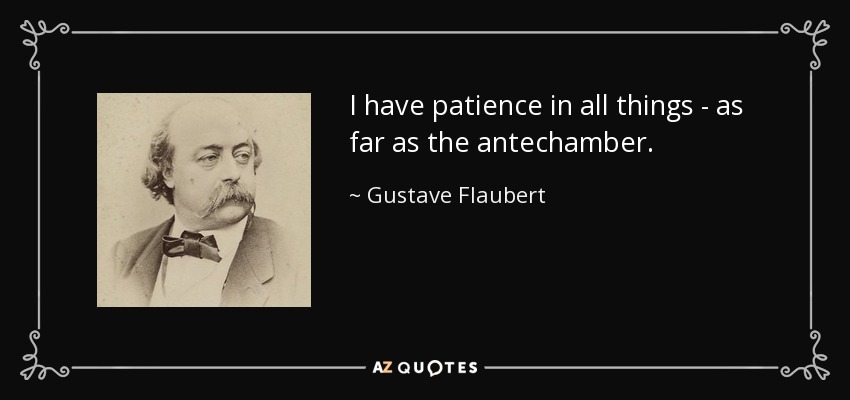 I have patience in all things - as far as the antechamber. - Gustave Flaubert