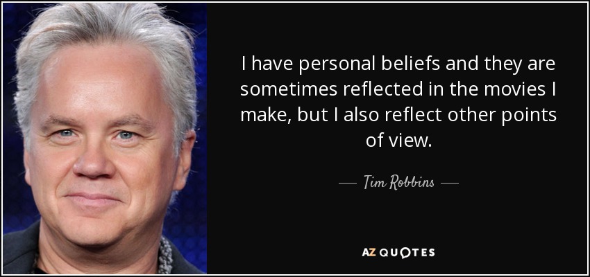 I have personal beliefs and they are sometimes reflected in the movies I make, but I also reflect other points of view. - Tim Robbins