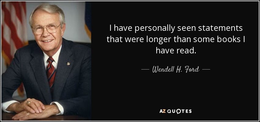 I have personally seen statements that were longer than some books I have read. - Wendell H. Ford