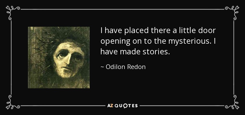 I have placed there a little door opening on to the mysterious. I have made stories. - Odilon Redon