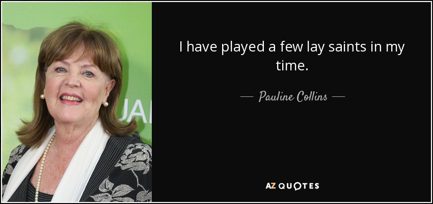 I have played a few lay saints in my time. - Pauline Collins