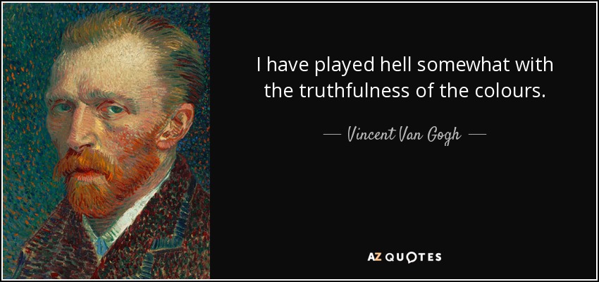 I have played hell somewhat with the truthfulness of the colours. - Vincent Van Gogh