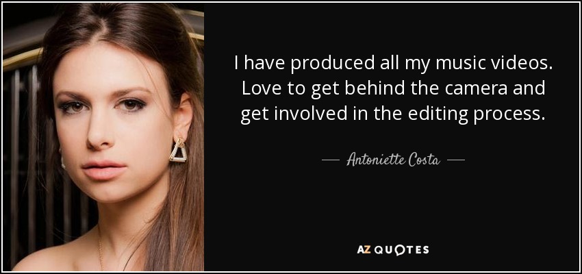 I have produced all my music videos. Love to get behind the camera and get involved in the editing process. - Antoniette Costa