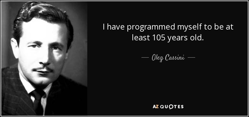 I have programmed myself to be at least 105 years old. - Oleg Cassini
