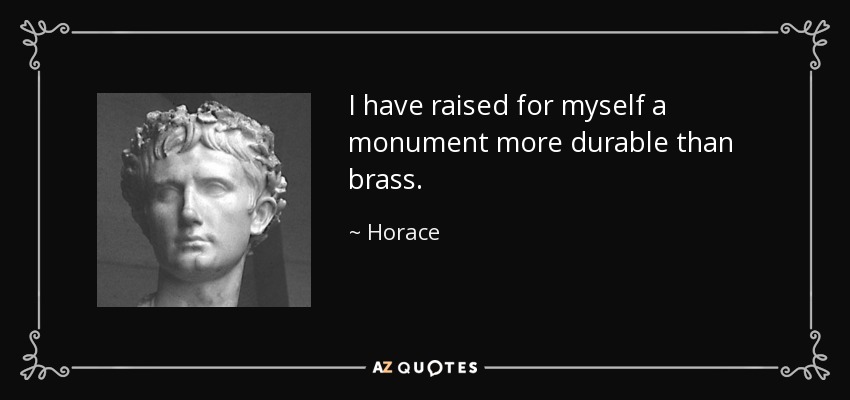 I have raised for myself a monument more durable than brass. - Horace