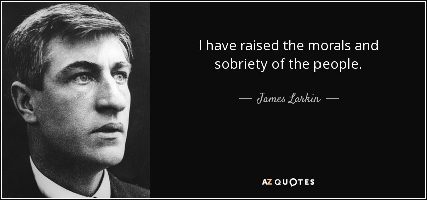 I have raised the morals and sobriety of the people. - James Larkin