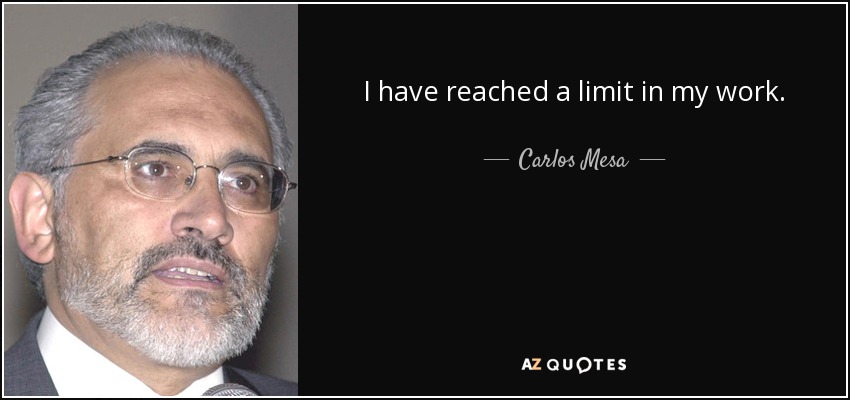 I have reached a limit in my work. - Carlos Mesa