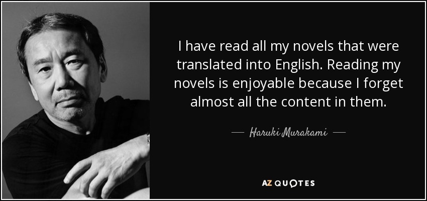 I have read all my novels that were translated into English. Reading my novels is enjoyable because I forget almost all the content in them. - Haruki Murakami