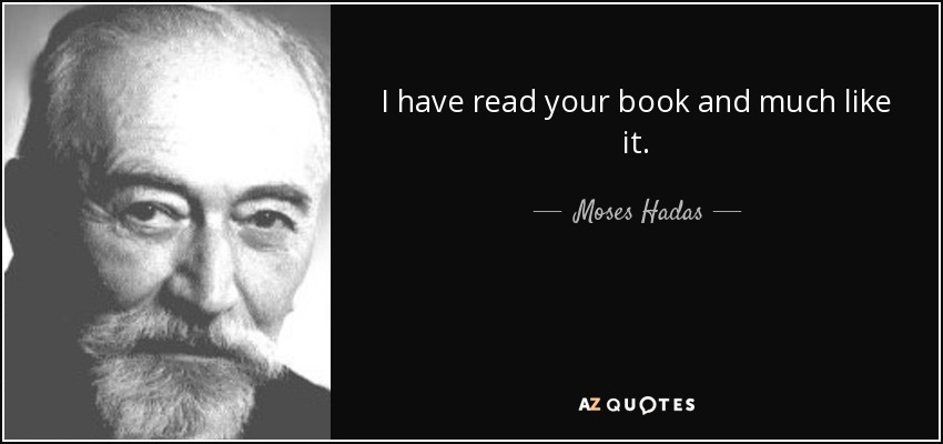 I have read your book and much like it. - Moses Hadas
