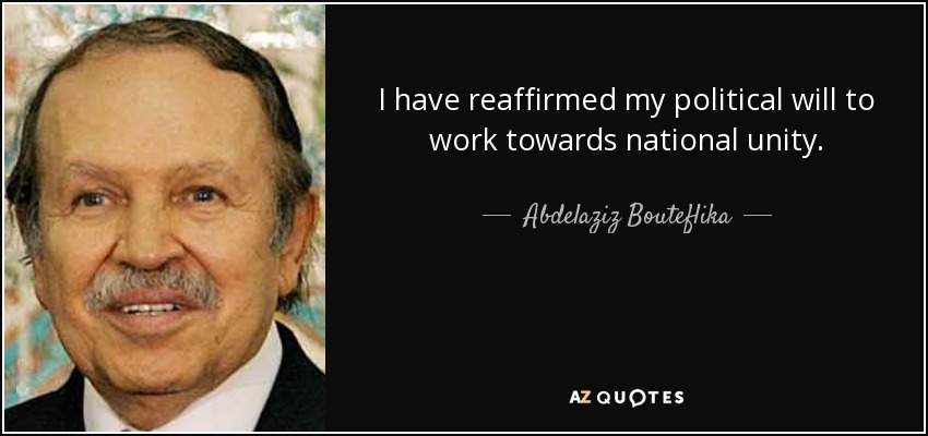 I have reaffirmed my political will to work towards national unity. - Abdelaziz Bouteflika