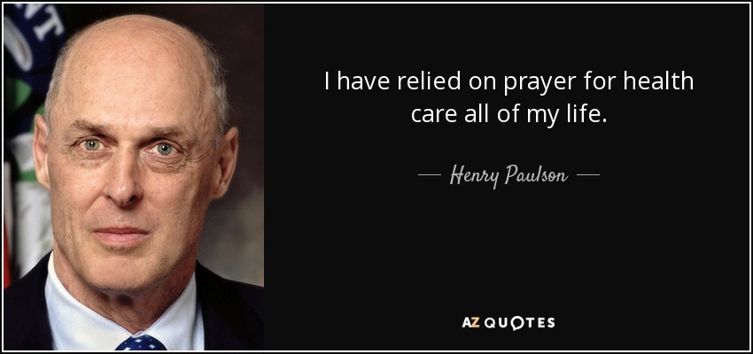 I have relied on prayer for health care all of my life. - Henry Paulson