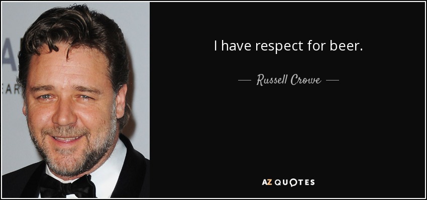 I have respect for beer. - Russell Crowe