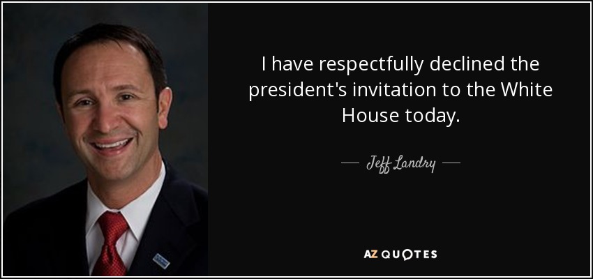 I have respectfully declined the president's invitation to the White House today. - Jeff Landry