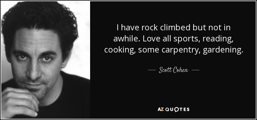 I have rock climbed but not in awhile. Love all sports, reading, cooking, some carpentry, gardening. - Scott Cohen