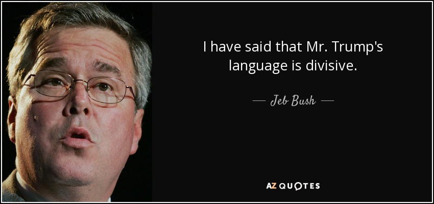 I have said that Mr. Trump's language is divisive. - Jeb Bush