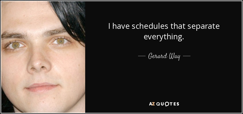 I have schedules that separate everything. - Gerard Way