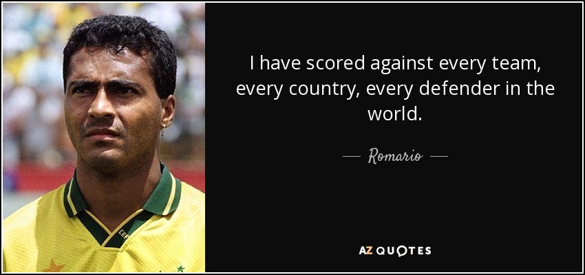 I have scored against every team, every country, every defender in the world. - Romario