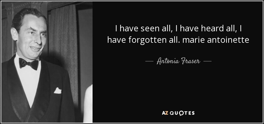 I have seen all, I have heard all, I have forgotten all. marie antoinette - Antonia Fraser