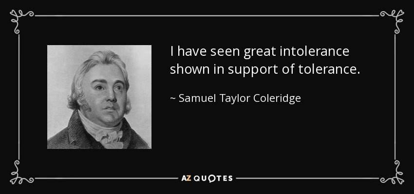 I have seen great intolerance shown in support of tolerance. - Samuel Taylor Coleridge