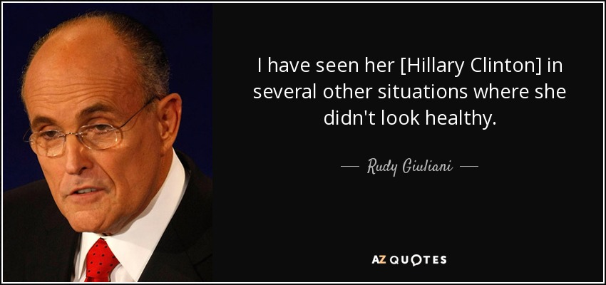 I have seen her [Hillary Clinton] in several other situations where she didn't look healthy. - Rudy Giuliani