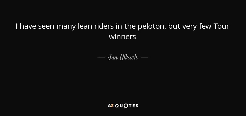 I have seen many lean riders in the peloton, but very few Tour winners - Jan Ullrich