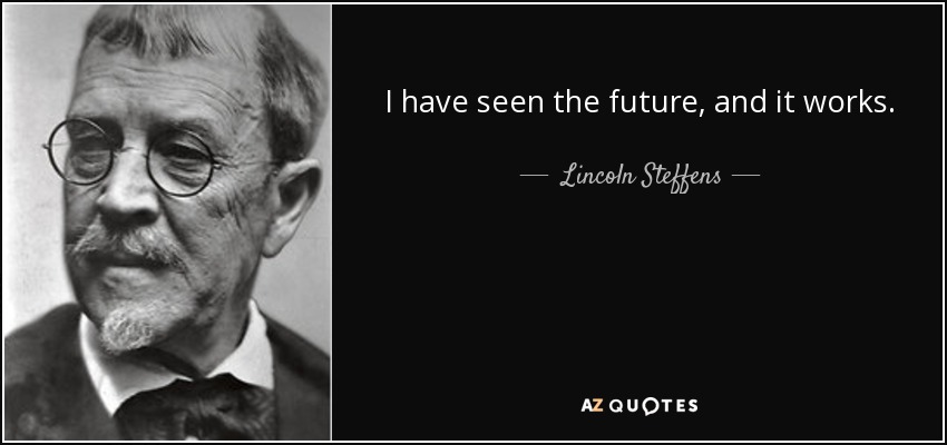 I have seen the future, and it works. - Lincoln Steffens