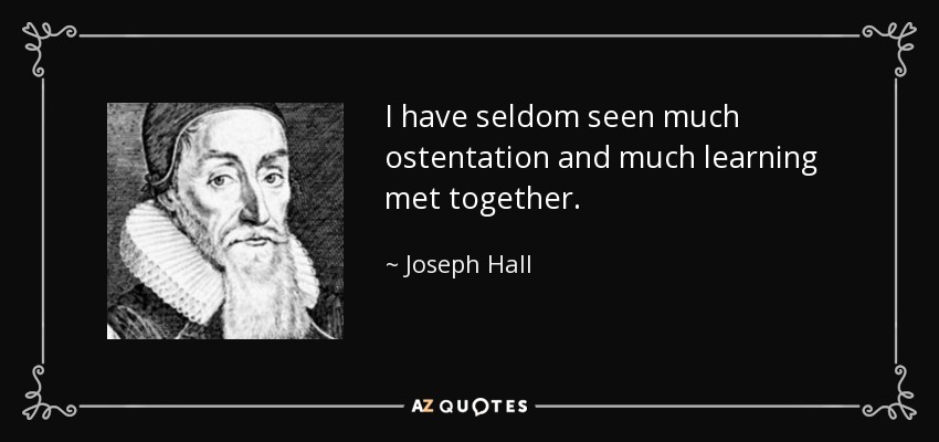 I have seldom seen much ostentation and much learning met together. - Joseph Hall
