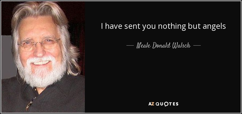 I have sent you nothing but angels - Neale Donald Walsch