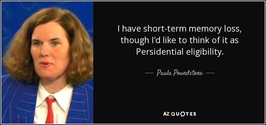 I have short-term memory loss, though I'd like to think of it as Persidential eligibility. - Paula Poundstone