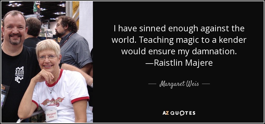 I have sinned enough against the world. Teaching magic to a kender would ensure my damnation. —Raistlin Majere - Margaret Weis