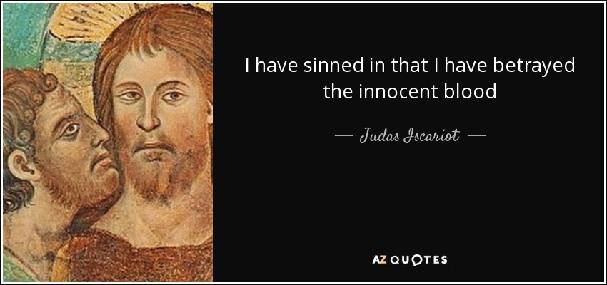 I have sinned in that I have betrayed the innocent blood - Judas Iscariot