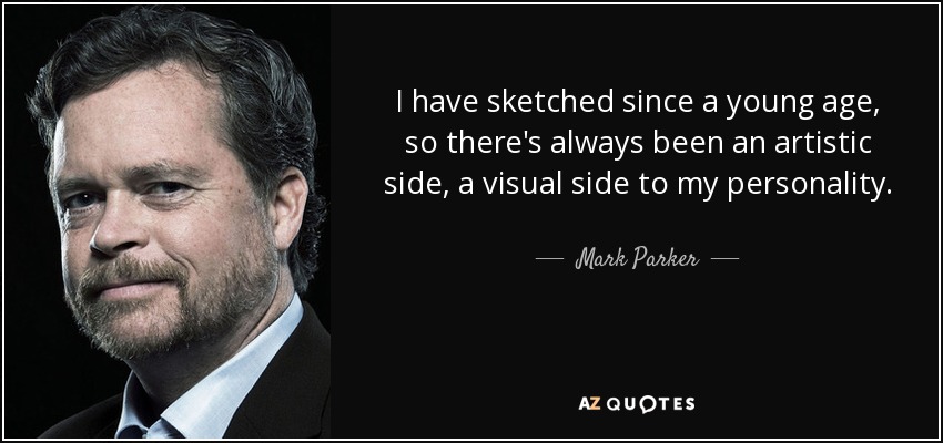 I have sketched since a young age, so there's always been an artistic side, a visual side to my personality. - Mark Parker