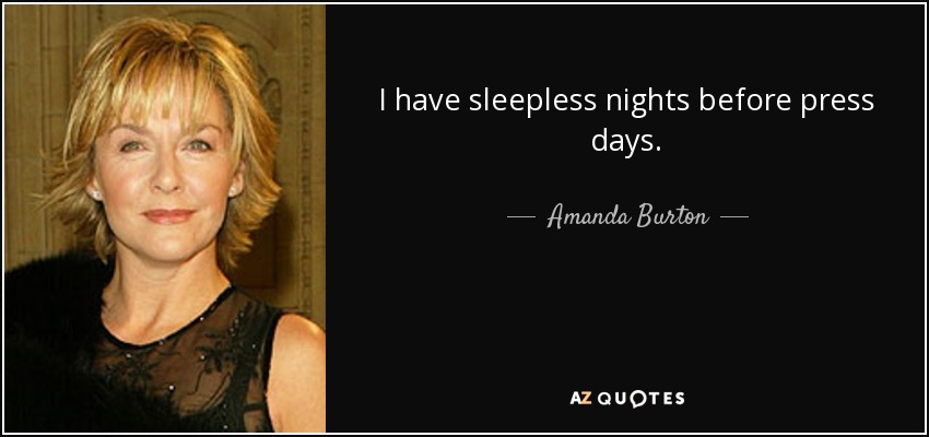 I have sleepless nights before press days. - Amanda Burton