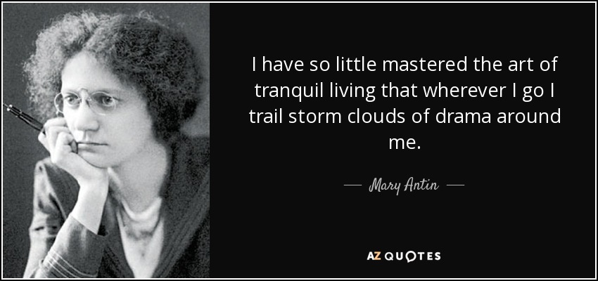 I have so little mastered the art of tranquil living that wherever I go I trail storm clouds of drama around me. - Mary Antin