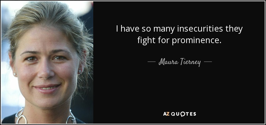 I have so many insecurities they fight for prominence. - Maura Tierney
