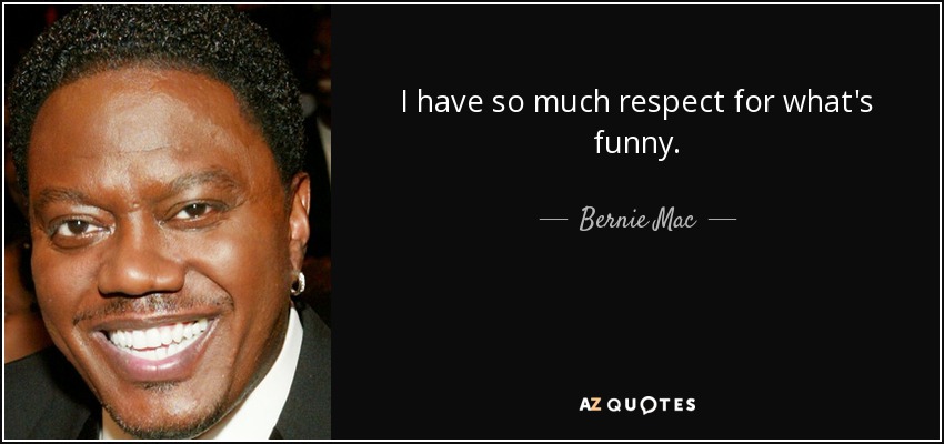 I have so much respect for what's funny. - Bernie Mac