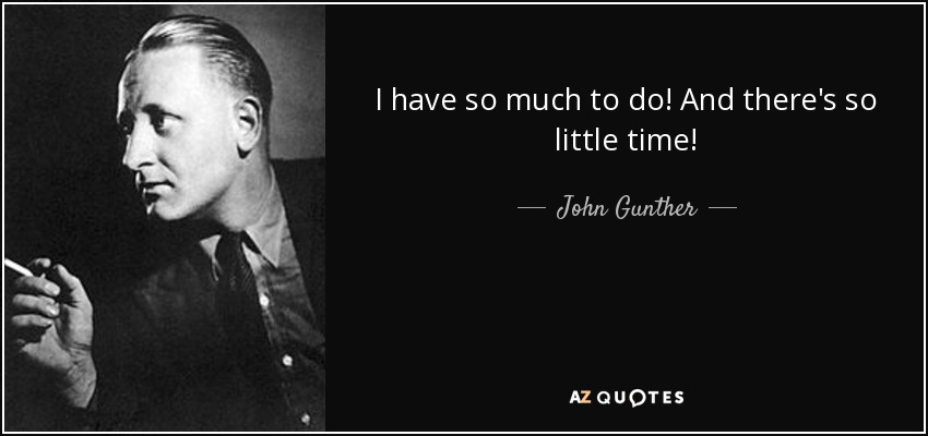 I have so much to do! And there's so little time! - John Gunther