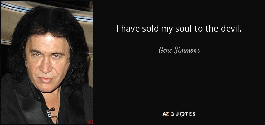I have sold my soul to the devil. - Gene Simmons