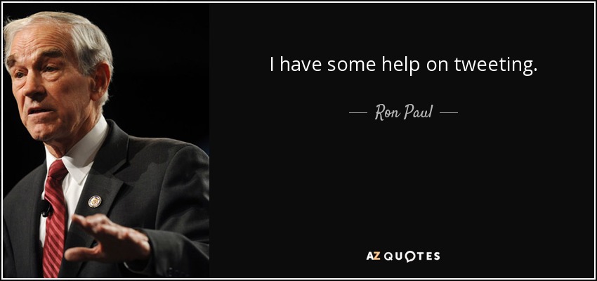 I have some help on tweeting. - Ron Paul