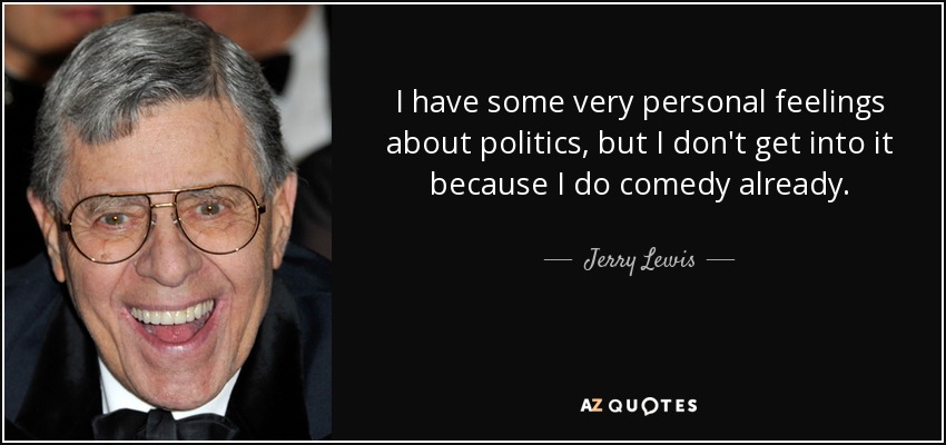 I have some very personal feelings about politics, but I don't get into it because I do comedy already. - Jerry Lewis