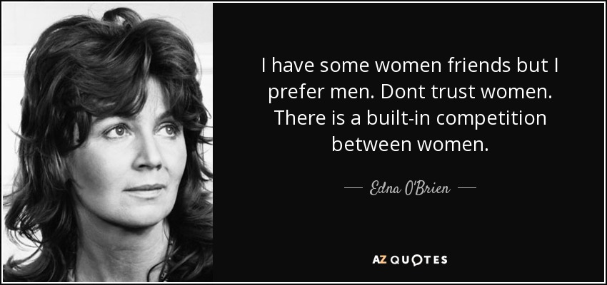 I have some women friends but I prefer men. Dont trust women. There is a built-in competition between women. - Edna O'Brien