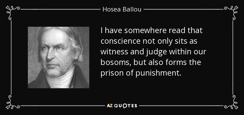I have somewhere read that conscience not only sits as witness and judge within our bosoms, but also forms the prison of punishment. - Hosea Ballou