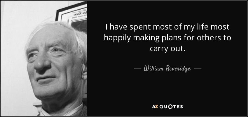 I have spent most of my life most happily making plans for others to carry out. - William Beveridge