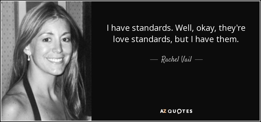 I have standards. Well, okay, they're love standards, but I have them. - Rachel Vail