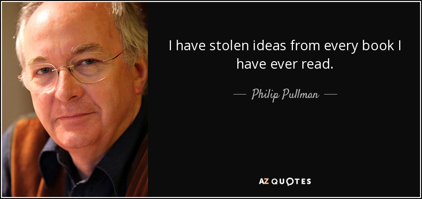 I have stolen ideas from every book I have ever read. - Philip Pullman